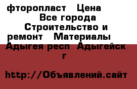 фторопласт › Цена ­ 500 - Все города Строительство и ремонт » Материалы   . Адыгея респ.,Адыгейск г.